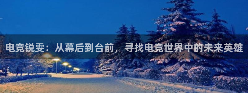 一竞技电竞：电竞锐雯：从幕后到台前，寻找电竞世界中的未来英雄